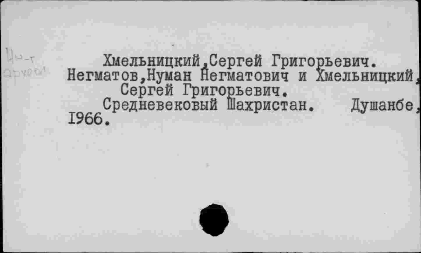 ﻿QM
Хмельницкий,Сергей Григорьевич.
Негматов,Нуман Негматович и Хмельницкий Сергей Григорьевич.
Средневековый Шахристан. Душанбе